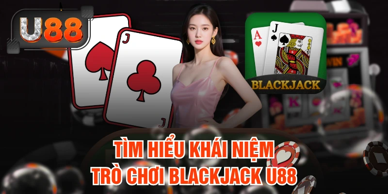 Cách Chơi Blackjack U88 Chi Tiết Và Bí Quyết Thắng Lớn Dễ Dàng